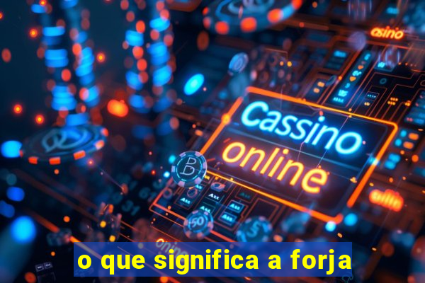 o que significa a forja